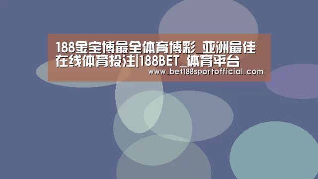 188金宝博最全体育博彩_亚洲最佳在线体育投注|188BET_体育平台