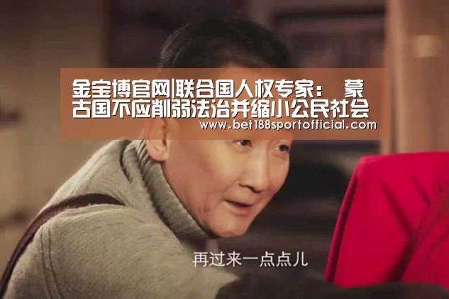 金宝博官网|联合国人权专家: 蒙古国不应削弱法治并缩小公民社会的空间(图1) 金宝博官网