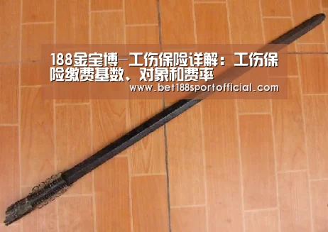 188金宝博-工伤保险详解:工伤保险缴费基数、对象和费率(图3) 188金宝博最全体育博彩