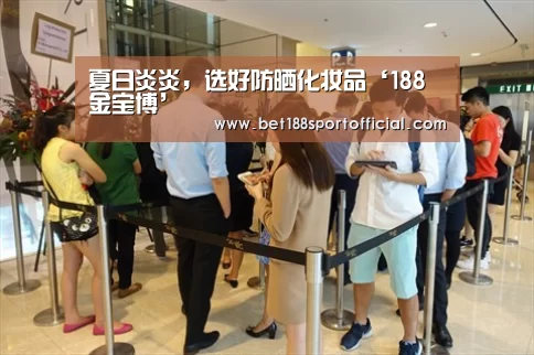 夏日炎炎,选好防晒化妆品‘188金宝博’(图1) 188金宝博