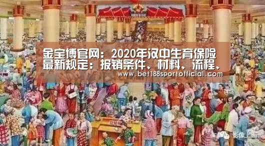 金宝博官网:2020年汉中生育保险最新规定:报销条件、材料、流程、多少钱(图2) 188金宝博