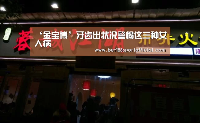 ‘金宝博’牙齿出状况警惕这三种女人病(图2) 金宝博