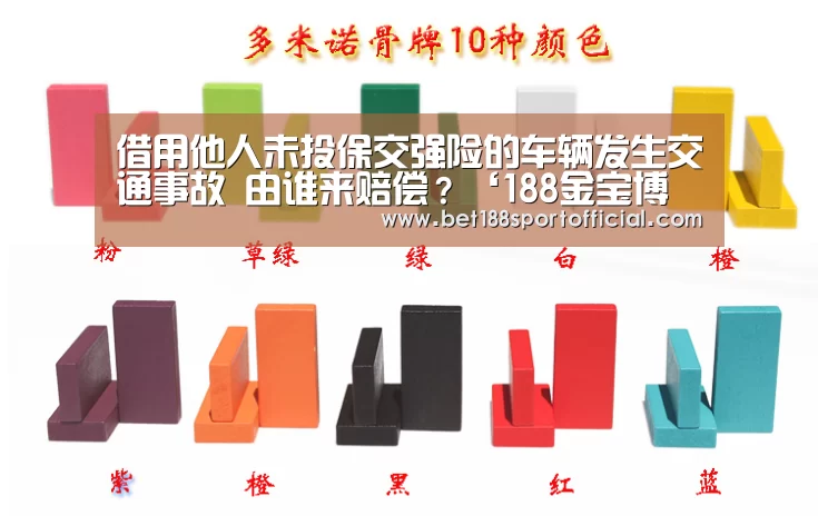 借用他人未投保交强险的车辆发生交通事故 由谁来赔偿?‘188金宝博最全体育博彩’(图1) 金宝博官网