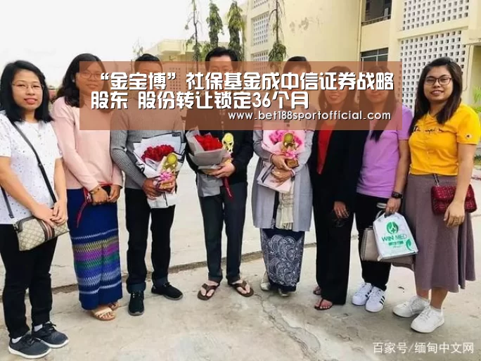 “金宝博”社保基金成中信证券战略股东 股份转让锁定36个月(图1) 188金宝博最全体育博彩