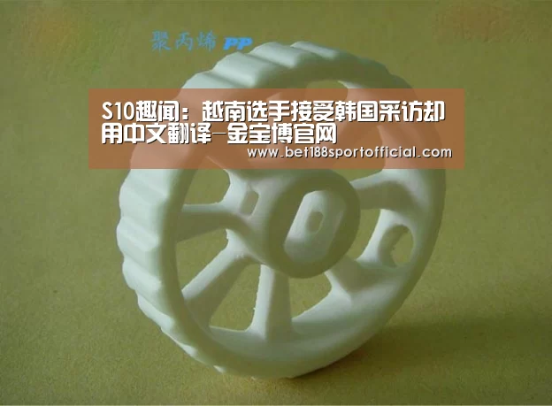 S10趣闻:越南选手接受韩国采访却用中文翻译-金宝博官网(图1) 188金宝博最全体育博彩