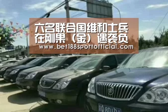六名联合国维和士兵在刚果(金)遇袭负伤“金宝博官网”(图1) 188金宝博最全体育博彩